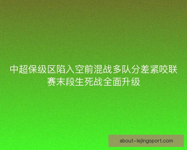 中超保级区陷入空前混战多队分差紧咬联赛末段生死战全面升级