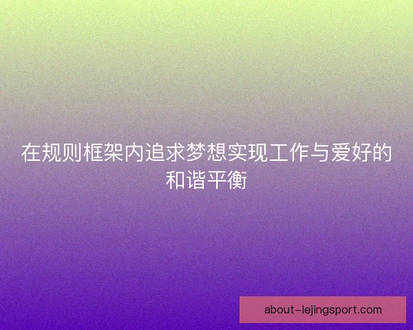 在规则框架内追求梦想实现工作与爱好的和谐平衡